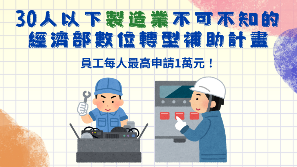 30人以下製造業不可不知的經濟部數位轉型補助計畫！員工每人最高申請1萬元！